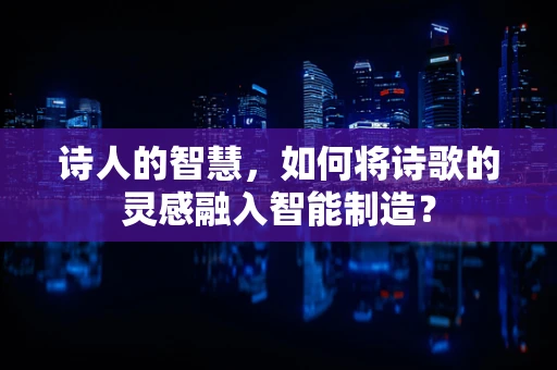 诗人的智慧，如何将诗歌的灵感融入智能制造？