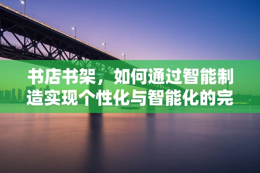 书店书架，如何通过智能制造实现个性化与智能化的完美融合？