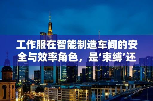 工作服在智能制造车间的安全与效率角色，是‘束缚’还是‘助力’？