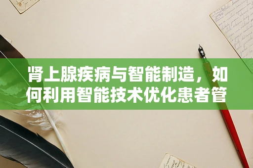 肾上腺疾病与智能制造，如何利用智能技术优化患者管理？