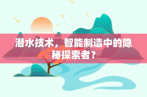 潜水技术，智能制造中的隐秘探索者？