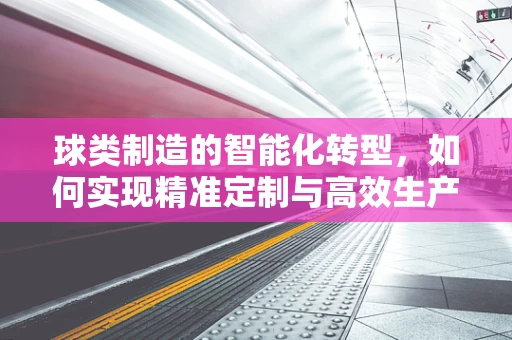 球类制造的智能化转型，如何实现精准定制与高效生产？