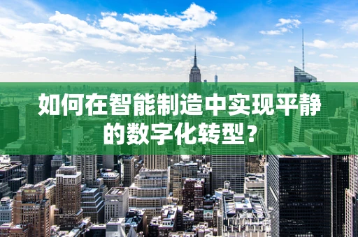如何在智能制造中实现平静的数字化转型？