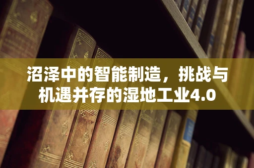 沼泽中的智能制造，挑战与机遇并存的湿地工业4.0