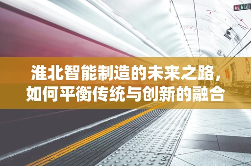 淮北智能制造的未来之路，如何平衡传统与创新的融合？