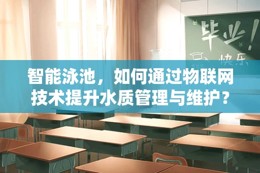 智能泳池，如何通过物联网技术提升水质管理与维护？