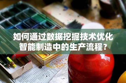 如何通过数据挖掘技术优化智能制造中的生产流程？
