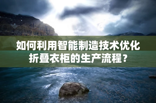 如何利用智能制造技术优化折叠衣柜的生产流程？