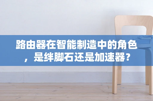 路由器在智能制造中的角色，是绊脚石还是加速器？