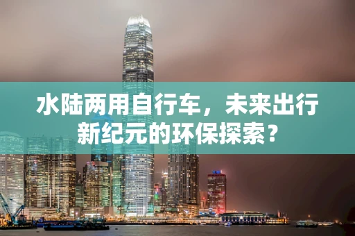 水陆两用自行车，未来出行新纪元的环保探索？
