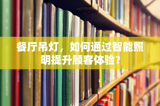 餐厅吊灯，如何通过智能照明提升顾客体验？