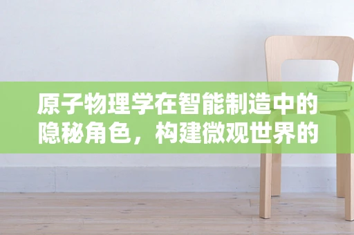原子物理学在智能制造中的隐秘角色，构建微观世界的智能工厂