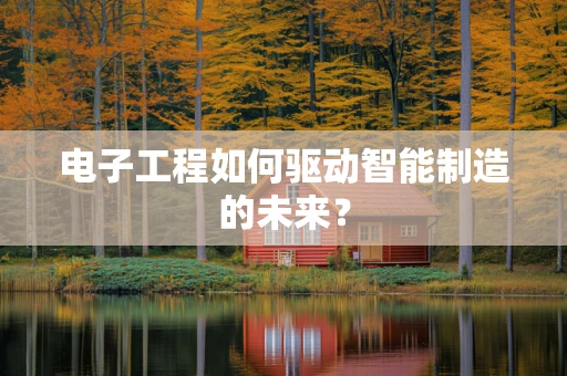 电子工程如何驱动智能制造的未来？