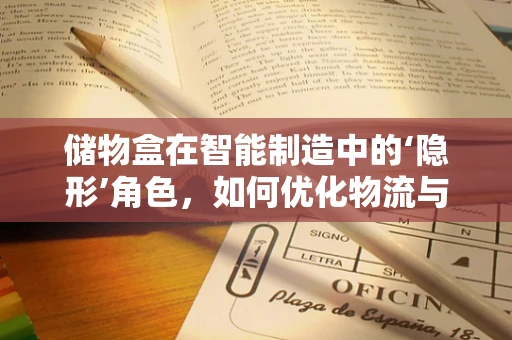 储物盒在智能制造中的‘隐形’角色，如何优化物流与存储效率？
