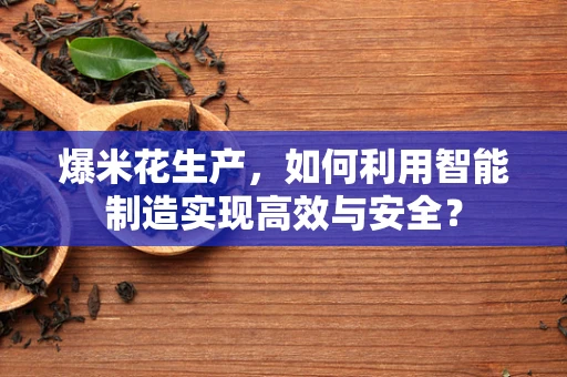 爆米花生产，如何利用智能制造实现高效与安全？