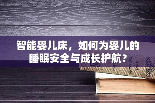 智能婴儿床，如何为婴儿的睡眠安全与成长护航？