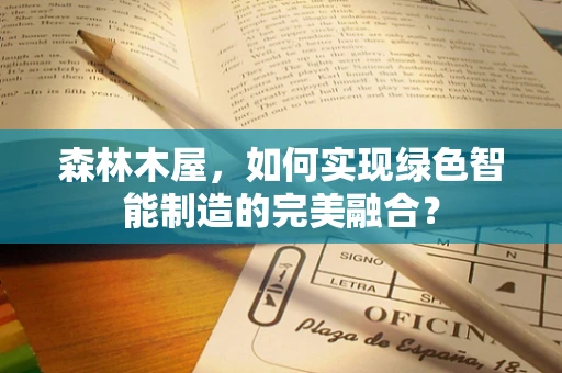 森林木屋，如何实现绿色智能制造的完美融合？