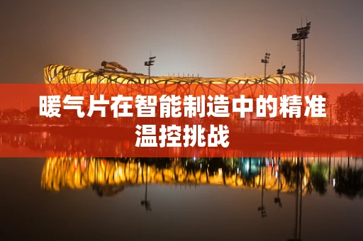 暖气片在智能制造中的精准温控挑战