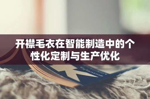 开襟毛衣在智能制造中的个性化定制与生产优化