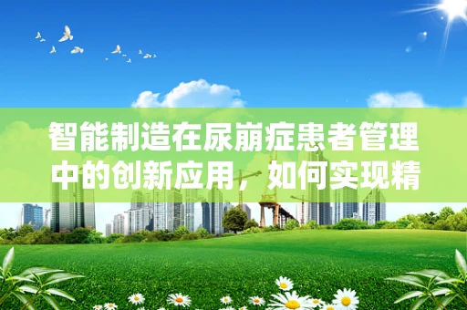 智能制造在尿崩症患者管理中的创新应用，如何实现精准用药与健康监测？