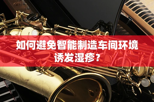 如何避免智能制造车间环境诱发湿疹？