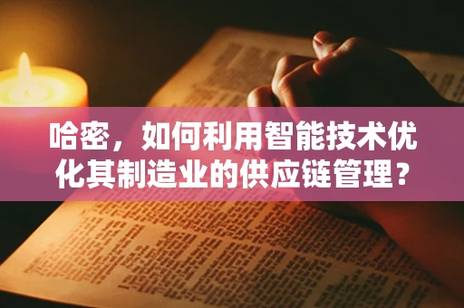 哈密，如何利用智能技术优化其制造业的供应链管理？