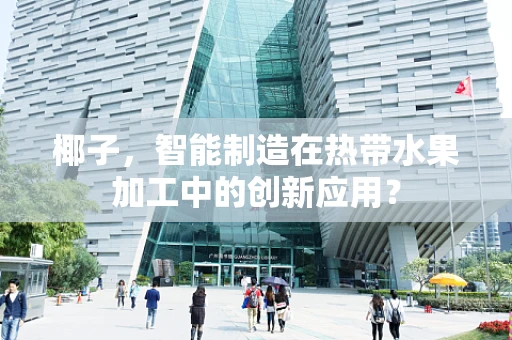 椰子，智能制造在热带水果加工中的创新应用？