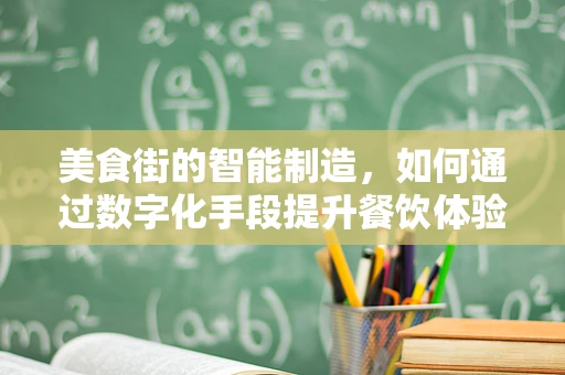 美食街的智能制造，如何通过数字化手段提升餐饮体验？