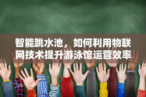 智能跳水池，如何利用物联网技术提升游泳馆运营效率？