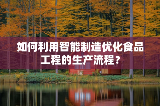 如何利用智能制造优化食品工程的生产流程？