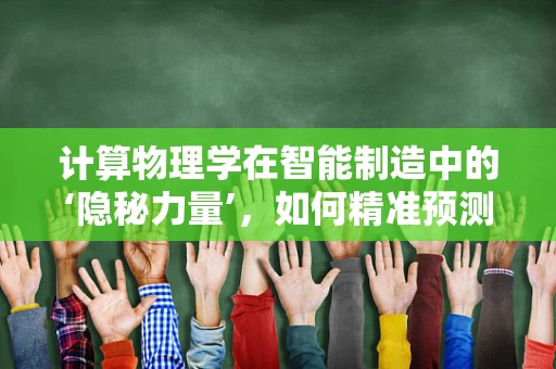 计算物理学在智能制造中的‘隐秘力量’，如何精准预测与优化生产流程？