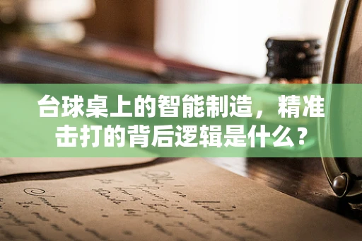 台球桌上的智能制造，精准击打的背后逻辑是什么？