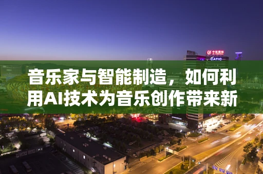 音乐家与智能制造，如何利用AI技术为音乐创作带来新维度？