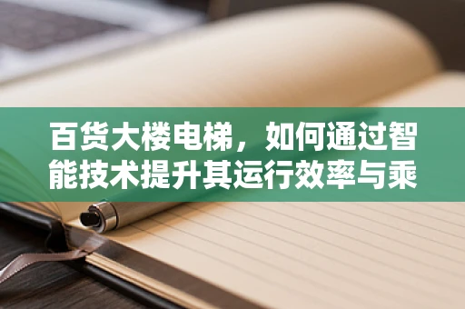 百货大楼电梯，如何通过智能技术提升其运行效率与乘客体验？