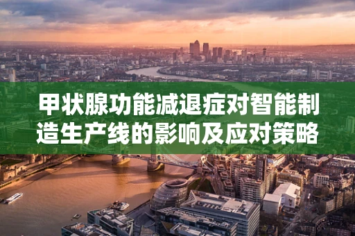 甲状腺功能减退症对智能制造生产线的影响及应对策略