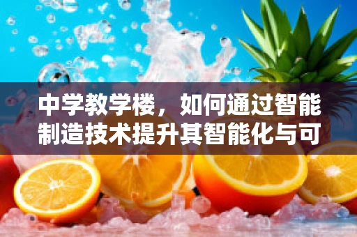 中学教学楼，如何通过智能制造技术提升其智能化与可持续性？