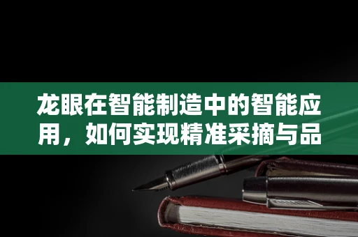 龙眼在智能制造中的智能应用，如何实现精准采摘与品质控制？