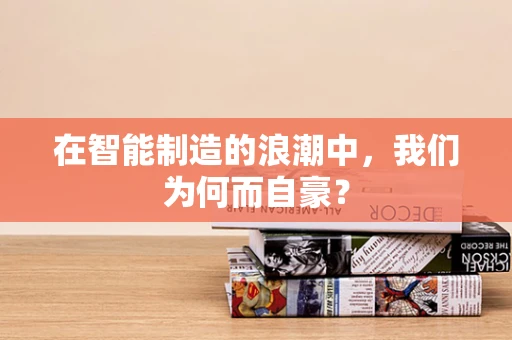 在智能制造的浪潮中，我们为何而自豪？