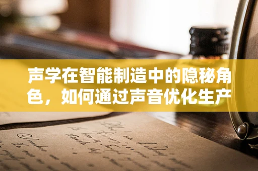 声学在智能制造中的隐秘角色，如何通过声音优化生产流程？
