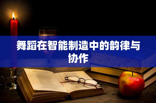 舞蹈在智能制造中的韵律与协作