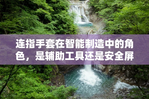 连指手套在智能制造中的角色，是辅助工具还是安全屏障？