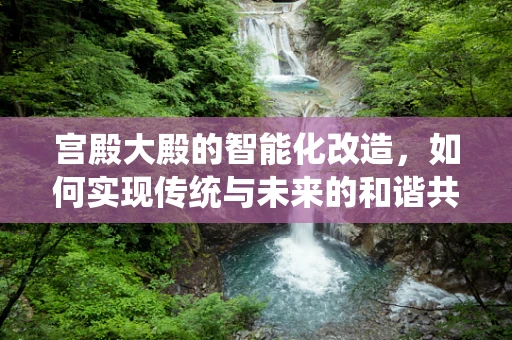 宫殿大殿的智能化改造，如何实现传统与未来的和谐共生？