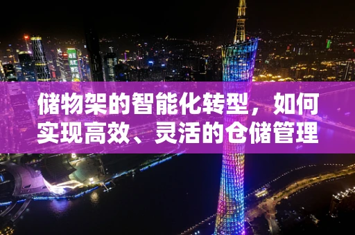 储物架的智能化转型，如何实现高效、灵活的仓储管理？