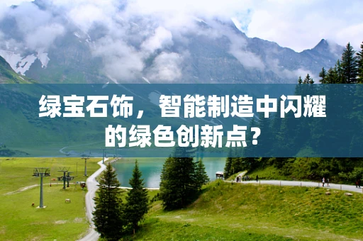 绿宝石饰，智能制造中闪耀的绿色创新点？