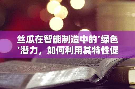 丝瓜在智能制造中的‘绿色’潜力，如何利用其特性促进可持续生产？