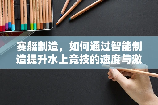 赛艇制造，如何通过智能制造提升水上竞技的速度与激情？