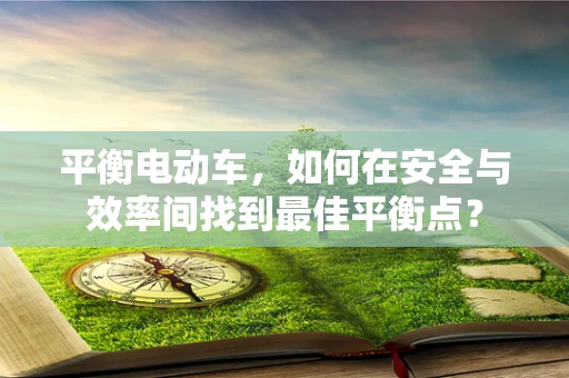 平衡电动车，如何在安全与效率间找到最佳平衡点？