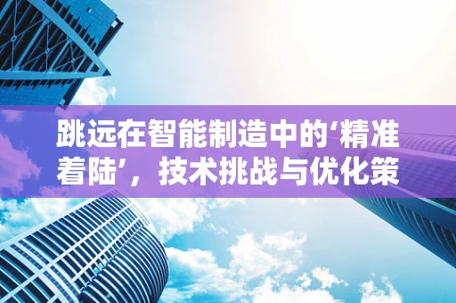 跳远在智能制造中的‘精准着陆’，技术挑战与优化策略