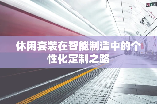 休闲套装在智能制造中的个性化定制之路