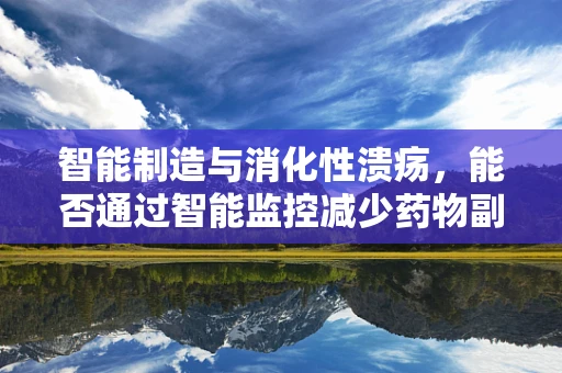 智能制造与消化性溃疡，能否通过智能监控减少药物副作用风险？